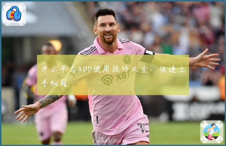 开云平台app使用技巧大全，快速上手秘籍
