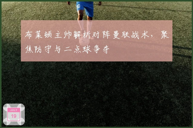 布莱顿主帅解析对阵曼联战术，聚焦防守与二点球争夺