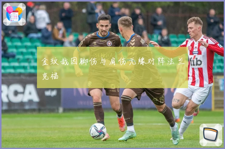 金玟哉因脚伤与肩伤无缘对阵法兰克福