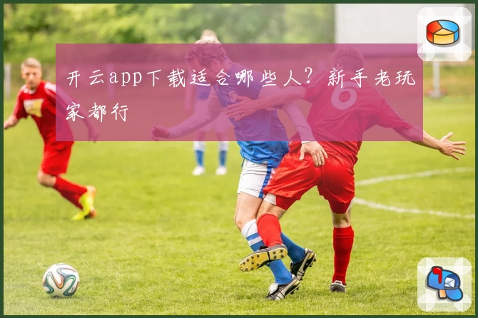 开云app下载适合哪些人？新手老玩家都行