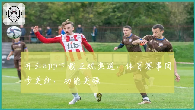 开云app下载正规渠道，体育赛事同步更新，功能更强