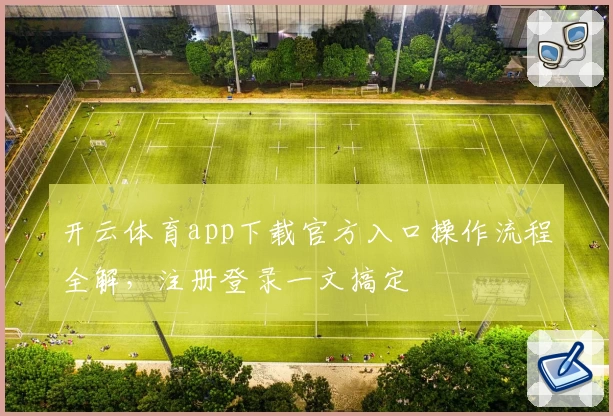 开云体育app下载官方入口操作流程全解，注册登录一文搞定