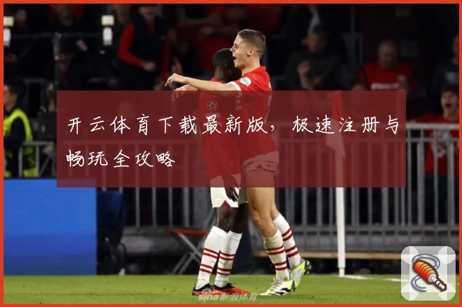 开云体育下载最新版，极速注册与畅玩全攻略
