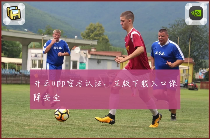 开云app官方认证，正版下载入口保障安全