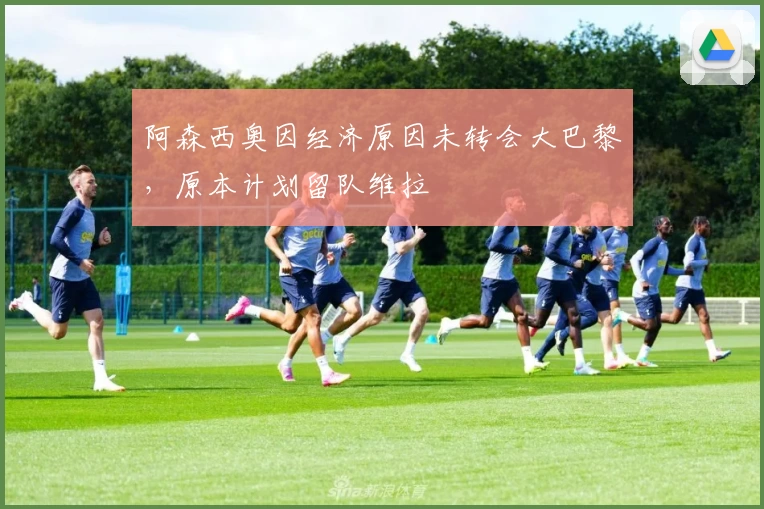 阿森西奥因经济原因未转会大巴黎，原本计划留队维拉