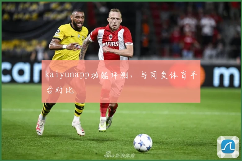 kaiyunapp功能评测，与同类体育平台对比