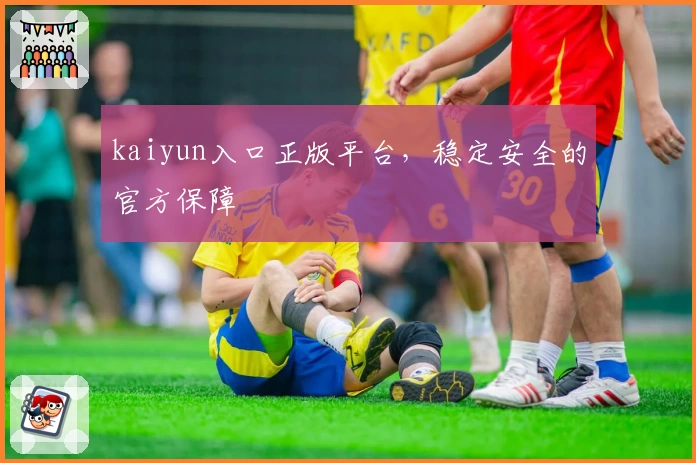 kaiyun入口正版平台，稳定安全的官方保障