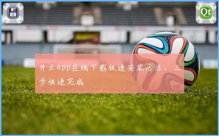 开云app在线下载极速安装方法，三步快速完成