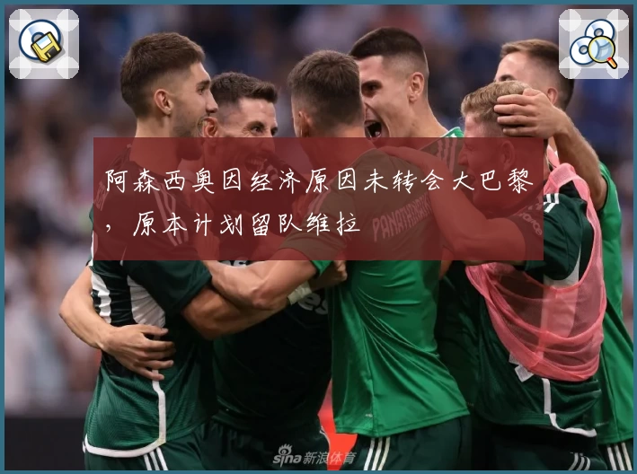 阿森西奥因经济原因未转会大巴黎，原本计划留队维拉