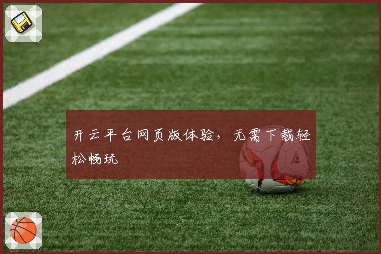 开云平台网页版体验，无需下载轻松畅玩