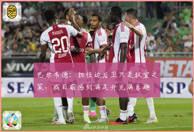 巴尔韦德：担任边后卫只是权宜之策，我目前感到满足并充满乐趣