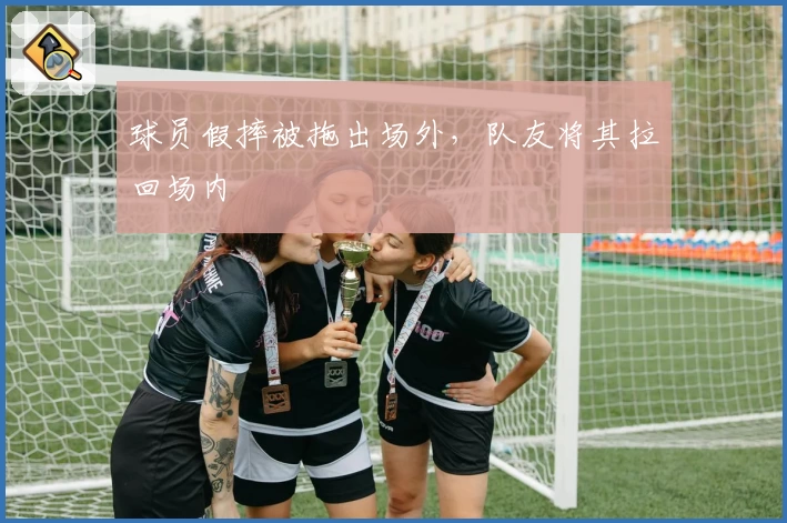 球员假摔被拖出场外,队友将其拉回场内